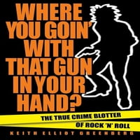 Каде Одиш Со Пиштолот Во Раката? : Вистинскиот Криминален Блотер На Рокенролот